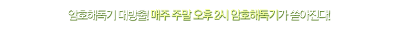 암호해독기 대방출! 매주 주말 오후 2시 암호해독기가 쏟아진다!
