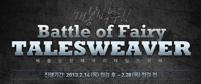 개봉박두 Battle of Fairy TALESWEAVER 배틀오브페어리테일즈위버 진행기간: 2013.2.1(목) 점검 후 ~ 2.28(목) 점검 전