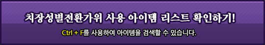 치장성별전환가위 사용 아이템 리스트 확인하기 Ctrl+F를 사용하여 아이템을 검색할 수 있습니다.